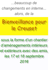 ...beaucoup de changements en interne... alors, de la
Bienveillance pour le Creuset

sous la forme d’un chantier d’aménagements intérieurs et extérieurs avec des amis, les 17 et 18 septembre 2016 
