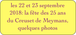 les 22 et 23 septembre 2018: la fête des 25 ans
du Creuset de Meymans,
quelques photos