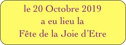 le 20 Octobre 2019
a eu lieu la
Fête de la Joie d’Etre