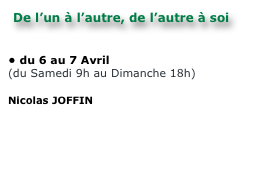 De l’un à l’autre, de l’autre à soi


du 6 au 7 Avril
(du Samedi 9h au Dimanche 18h)

Nicolas JOFFIN

site Internet